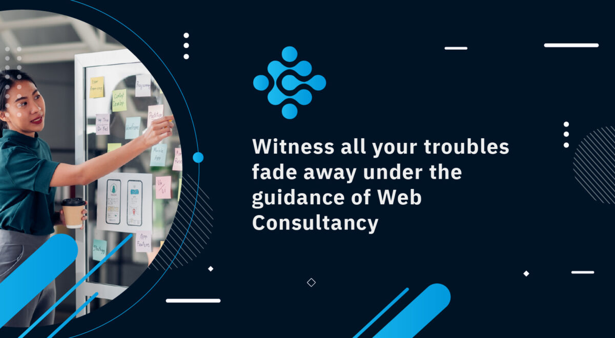 Witness all your troubles fade away under the guidance of Web Consultancy